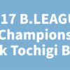 2017 B.LEAGUE Champions Link Tochigi Brex